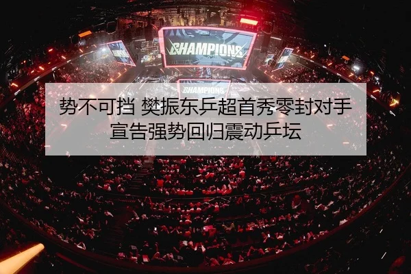 势不可挡 樊振东乒超首秀零封对手 宣告强势回归震动乒坛